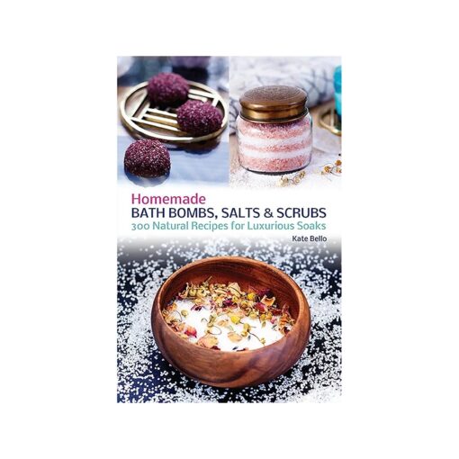 Homemade Bath Bombs, Salts and Scrubs : 300 Natural Recipes for Luxurious Soaks